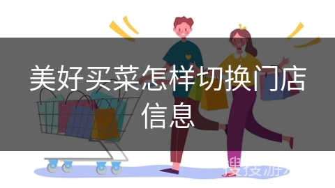 美好买菜怎样切换门店信息