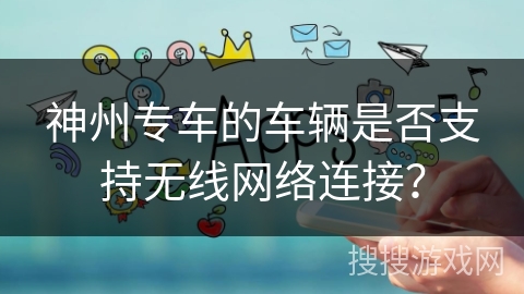 神州专车的车辆是否支持无线网络连接？
