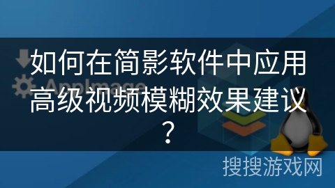 如何在简影软件中应用高级视频模糊效果建议？
