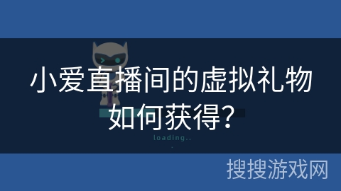 小爱直播间的虚拟礼物如何获得？