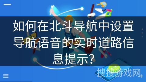 如何在北斗导航中设置导航语音的实时道路信息提示？