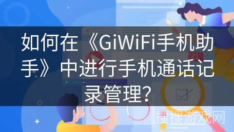如何在《GiWiFi手机助手》中进行手机通话记录管理？