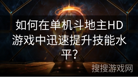 如何在单机斗地主HD游戏中迅速提升技能水平？