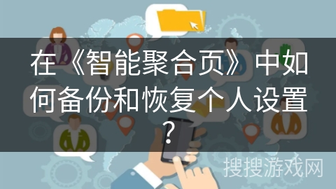 在《智能聚合页》中如何备份和恢复个人设置？