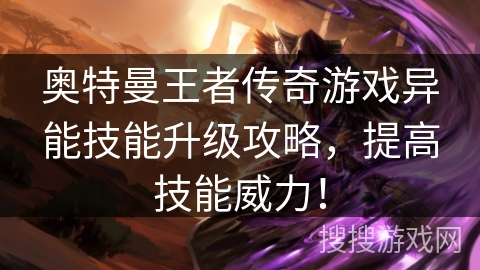 奥特曼王者传奇游戏异能技能升级攻略，提高技能威力！