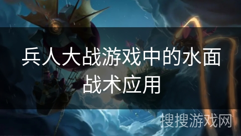 兵人大战游戏中的水面战术应用
