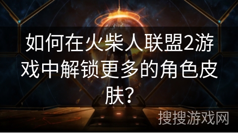 如何在火柴人联盟2游戏中解锁更多的角色皮肤？