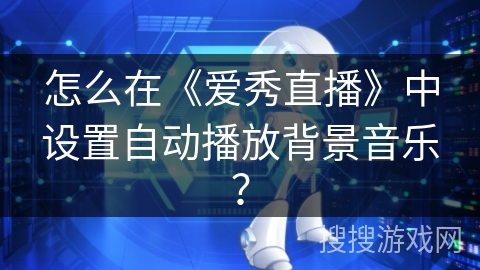 怎么在《爱秀直播》中设置自动播放背景音乐？