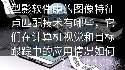 型影软件中的图像特征点匹配技术有哪些，它们在计算机视觉和目标跟踪中的应用情况如何？