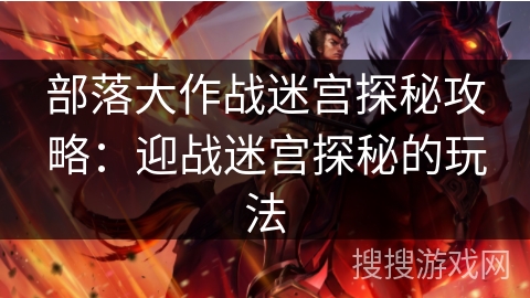 部落大作战迷宫探秘攻略：迎战迷宫探秘的玩法