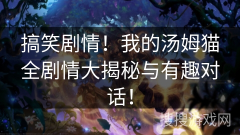 搞笑剧情！我的汤姆猫全剧情大揭秘与有趣对话！