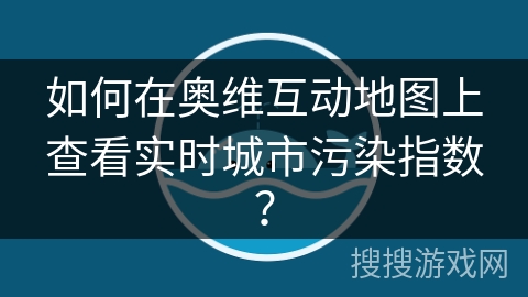 如何在奥维互动地图上查看实时城市污染指数？