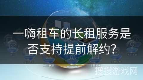 一嗨租车的长租服务是否支持提前解约？