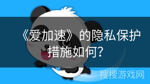 《爱加速》的隐私保护措施如何？