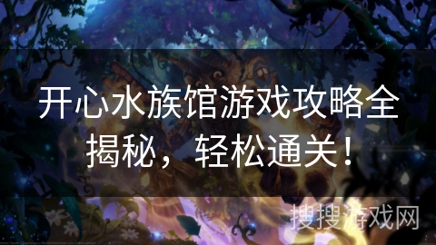 开心水族馆游戏攻略全揭秘，轻松通关！