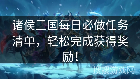 诸侯三国每日必做任务清单，轻松完成获得奖励！
