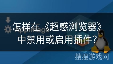 怎样在《超感浏览器》中禁用或启用插件？