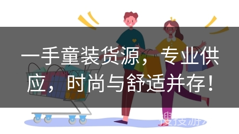 一手童装货源，专业供应，时尚与舒适并存！