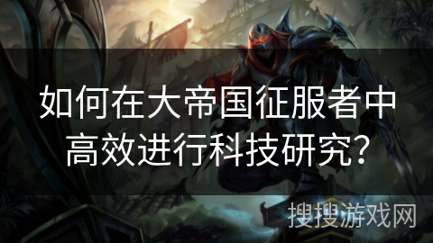 如何在大帝国征服者中高效进行科技研究？