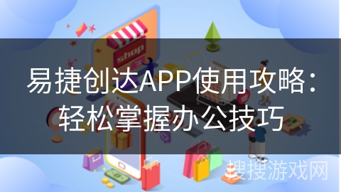 易捷创达APP使用攻略：轻松掌握办公技巧