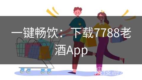 一键畅饮：下载7788老酒App