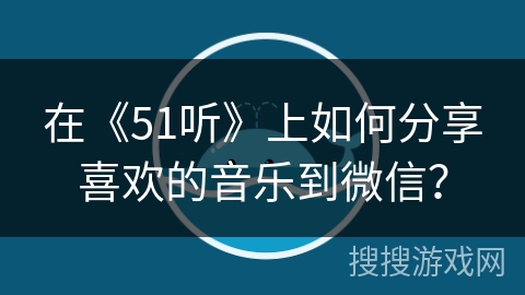 在《51听》上如何分享喜欢的音乐到微信？