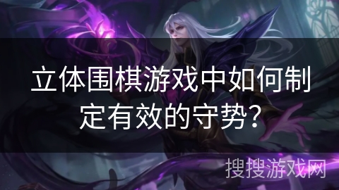 立体围棋游戏中如何制定有效的守势？