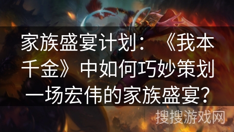 家族盛宴计划：《我本千金》中如何巧妙策划一场宏伟的家族盛宴？