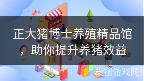 正大猪博士养殖精品馆，助你提升养猪效益