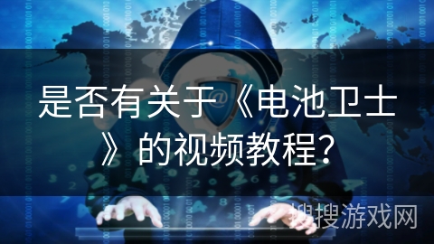 是否有关于《电池卫士》的视频教程？