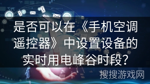 是否可以在《手机空调遥控器》中设置设备的实时用电峰谷时段？