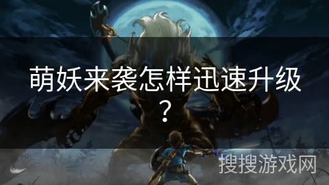 萌妖来袭怎样迅速升级？