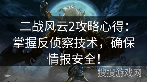 二战风云2攻略心得：掌握反侦察技术，确保情报安全！