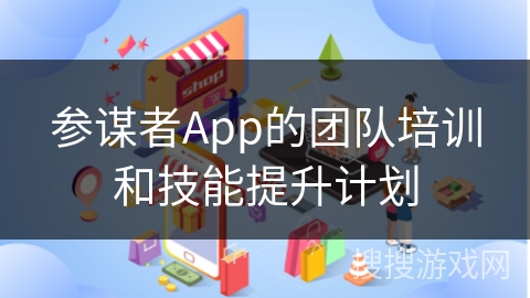 参谋者App的团队培训和技能提升计划