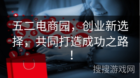 五二电商园，创业新选择，共同打造成功之路！