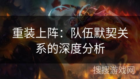 重装上阵：队伍默契关系的深度分析