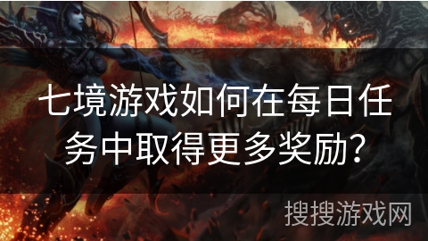 七境游戏如何在每日任务中取得更多奖励？