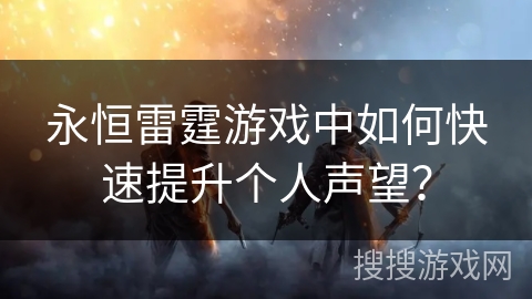 永恒雷霆游戏中如何快速提升个人声望？
