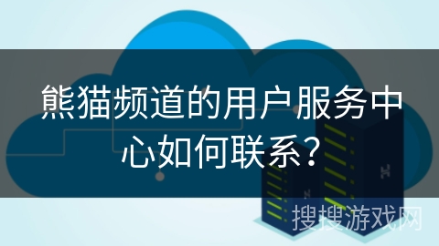 熊猫频道的用户服务中心如何联系？