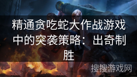 精通贪吃蛇大作战游戏中的突袭策略：出奇制胜