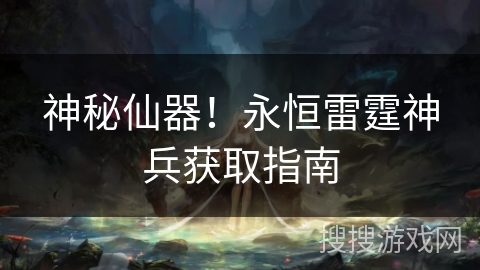 神秘仙器！永恒雷霆神兵获取指南