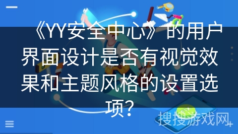 《YY安全中心》的用户界面设计是否有视觉效果和主题风格的设置选项？