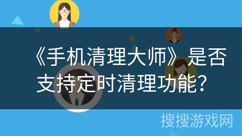 《手机清理大师》是否支持定时清理功能？