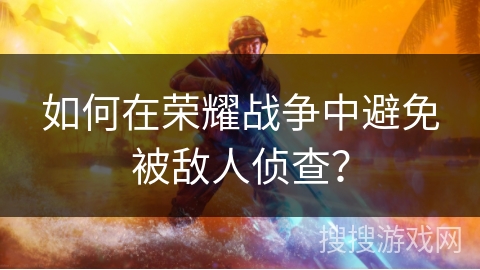 如何在荣耀战争中避免被敌人侦查？