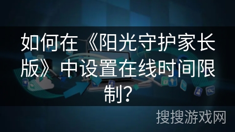 如何在《阳光守护家长版》中设置在线时间限制？