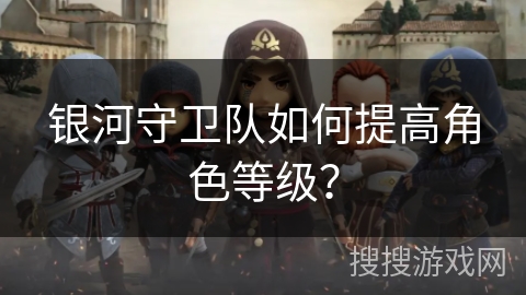 银河守卫队如何提高角色等级？