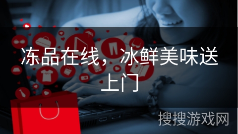 冻品在线，冰鲜美味送上门