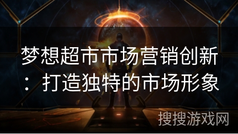 梦想超市市场营销创新：打造独特的市场形象