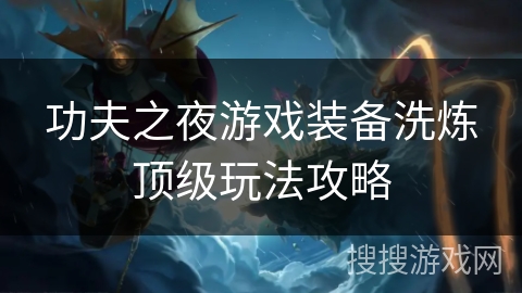 功夫之夜游戏装备洗炼顶级玩法攻略