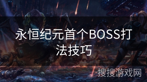 永恒纪元首个BOSS打法技巧